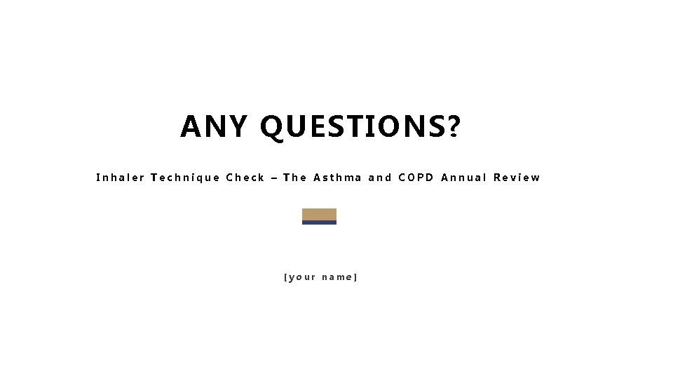 ANY QUESTIONS? Inhaler Technique Check – The Asthma and COPD Annual Review [your name]