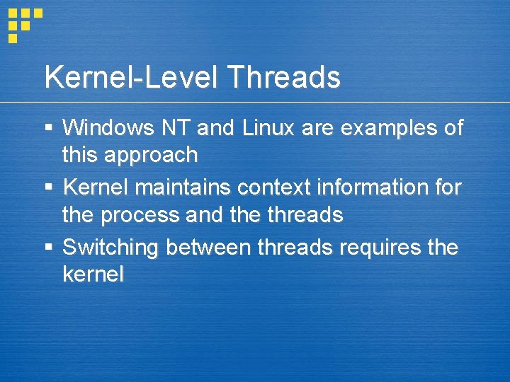 Kernel-Level Threads § Windows NT and Linux are examples of this approach § Kernel