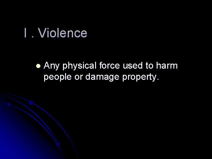 I. Violence l Any physical force used to harm people or damage property. 