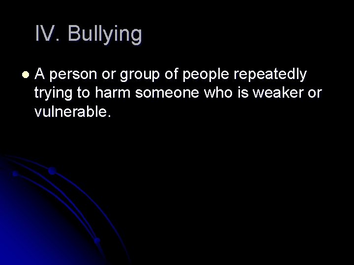 IV. Bullying l A person or group of people repeatedly trying to harm someone