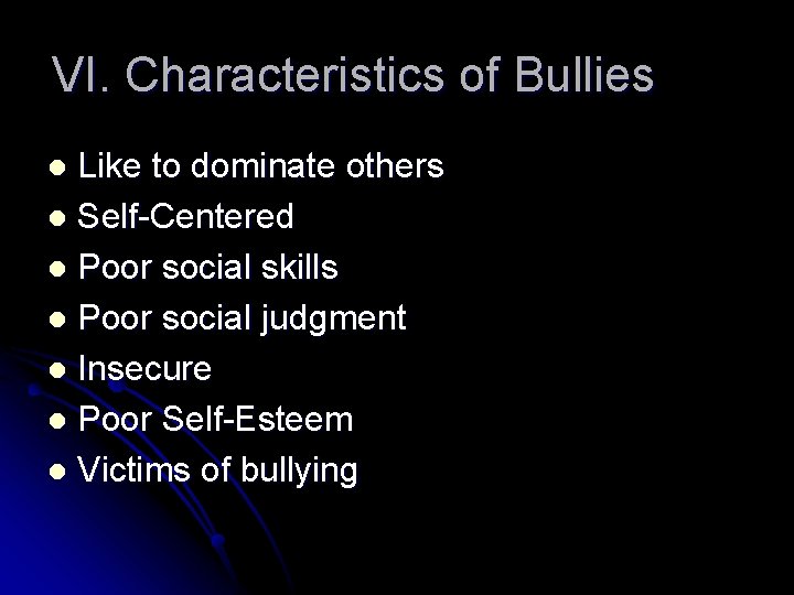 VI. Characteristics of Bullies Like to dominate others l Self-Centered l Poor social skills