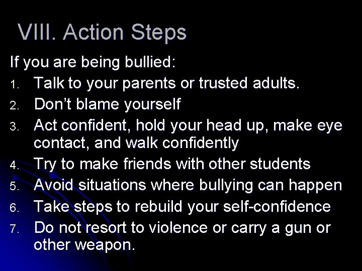 VIII. Action Steps If you are being bullied: 1. Talk to your parents or