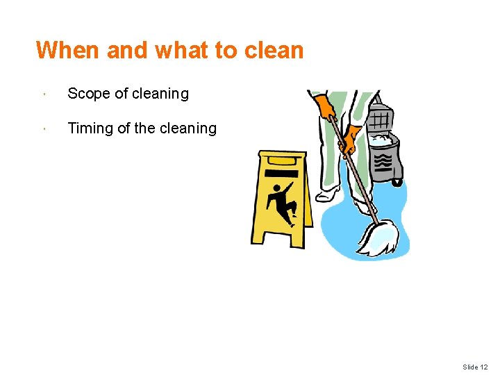 When and what to clean Scope of cleaning Timing of the cleaning Slide 12