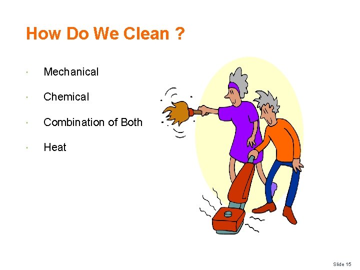 How Do We Clean ? Mechanical Chemical Combination of Both Heat Slide 15 