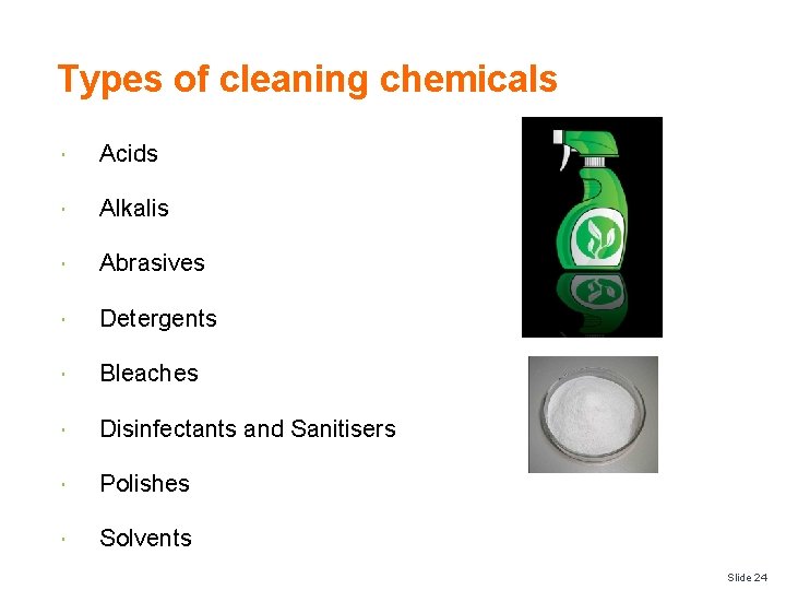 Types of cleaning chemicals Acids Alkalis Abrasives Detergents Bleaches Disinfectants and Sanitisers Polishes Solvents