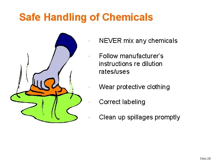 Safe Handling of Chemicals NEVER mix any chemicals Follow manufacturer’s instructions re dilution rates/uses