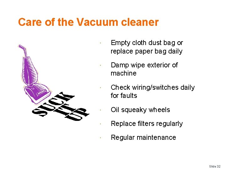 Care of the Vacuum cleaner Empty cloth dust bag or replace paper bag daily