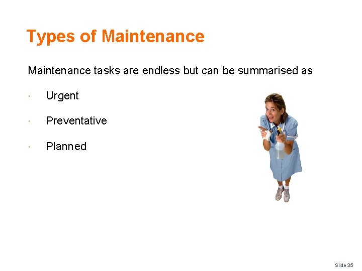 Types of Maintenance tasks are endless but can be summarised as Urgent Preventative Planned