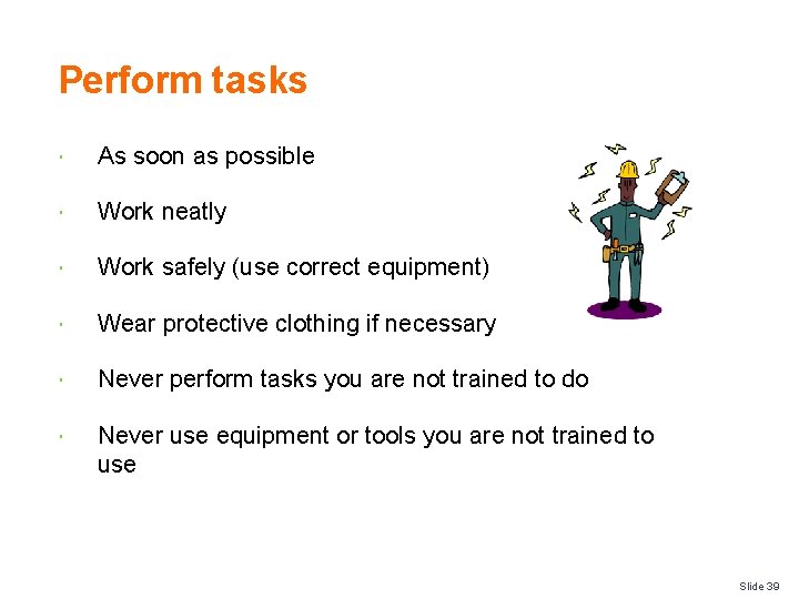 Perform tasks As soon as possible Work neatly Work safely (use correct equipment) Wear
