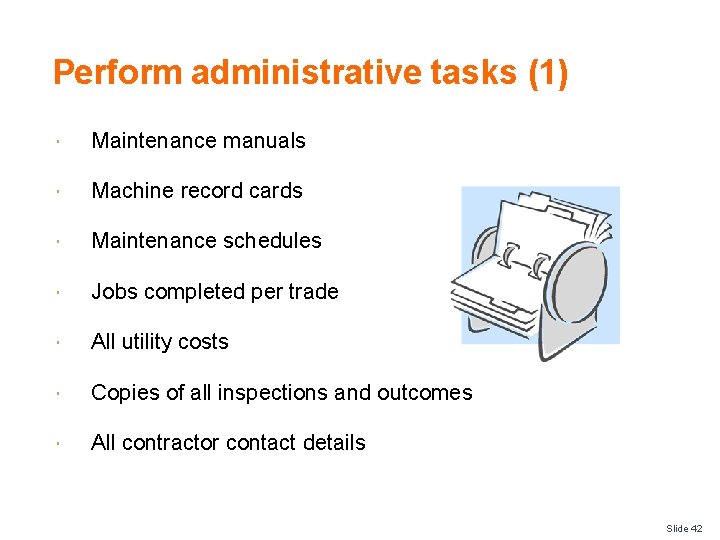 Perform administrative tasks (1) Maintenance manuals Machine record cards Maintenance schedules Jobs completed per