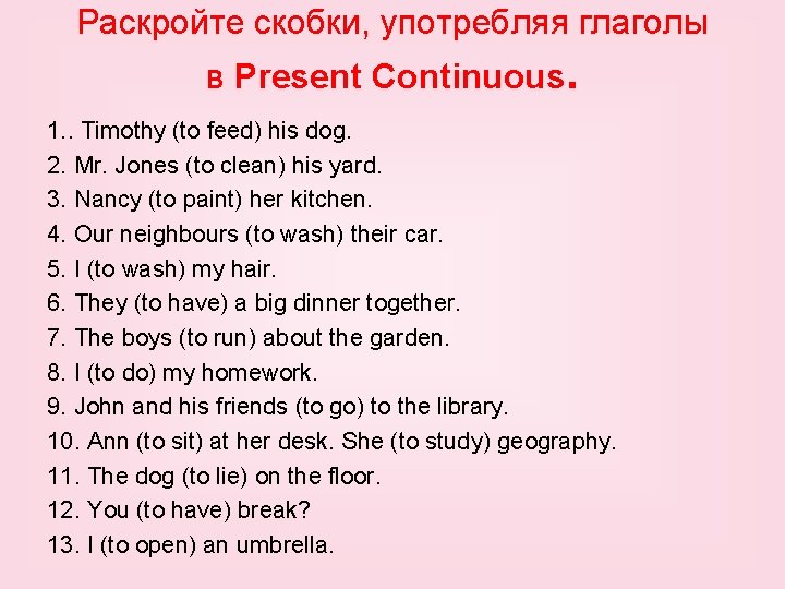 Раскройте скобки, употребляя глаголы в Present Continuous. 1. . Timothy (to feed) his dog.