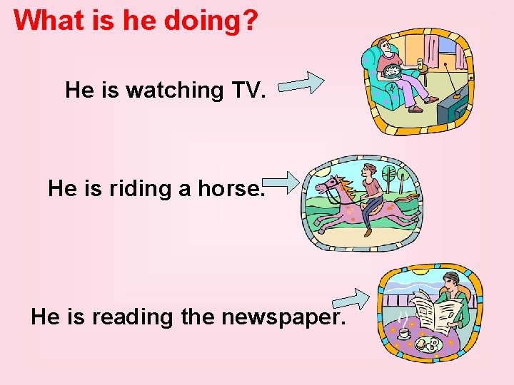 What is he doing? He is watching TV. He is riding a horse. He