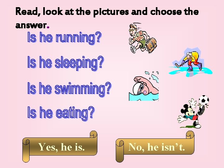 Read, look at the pictures and choose the answer. Yes, he is. No, he