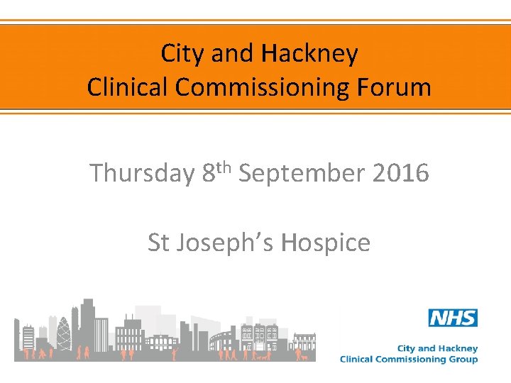 City and Hackney Clinical Commissioning Forum Thursday 8 th September 2016 St Joseph’s Hospice