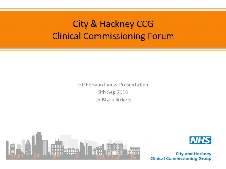 City & Hackney CCG Clinical Commissioning Forum GP Forward View Presentation 8 th Sep