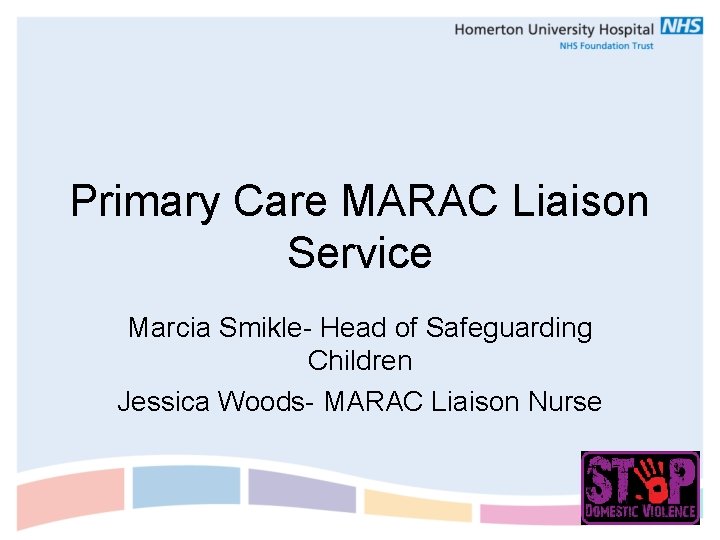 Primary Care MARAC Liaison Service Marcia Smikle- Head of Safeguarding Children Jessica Woods- MARAC