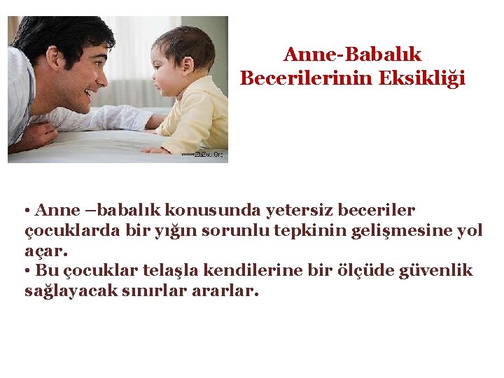 Anne-Babalık Becerilerinin Eksikliği • Anne –babalık konusunda yetersiz beceriler çocuklarda bir yığın sorunlu tepkinin