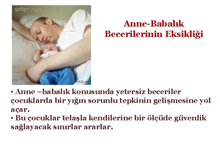 Anne-Babalık Becerilerinin Eksikliği • Anne –babalık konusunda yetersiz beceriler çocuklarda bir yığın sorunlu tepkinin