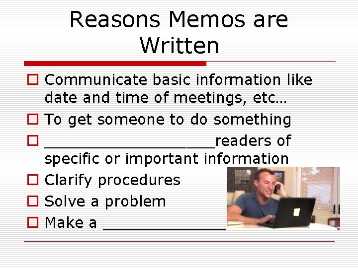 Reasons Memos are Written o Communicate basic information like date and time of meetings,