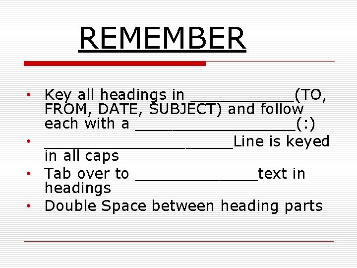 REMEMBER • Key all headings in ______(TO, FROM, DATE, SUBJECT) and follow each with