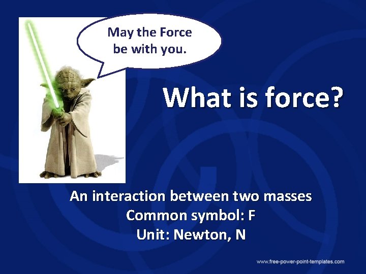 May the Force be with you. What is force? An interaction between two masses