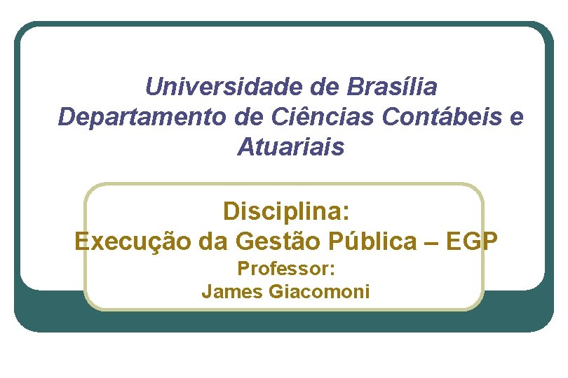 Universidade de Brasília Departamento de Ciências Contábeis e Atuariais Disciplina: Execução da Gestão Pública