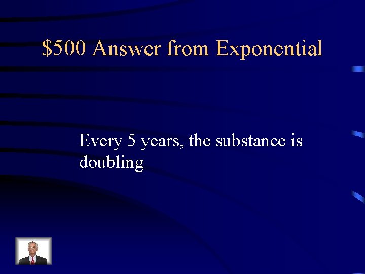 $500 Answer from Exponential Every 5 years, the substance is doubling 