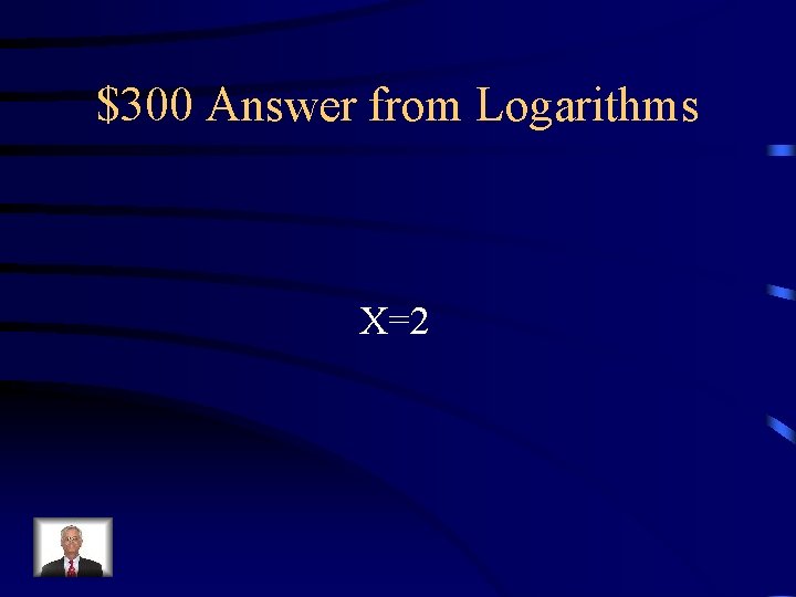 $300 Answer from Logarithms X=2 