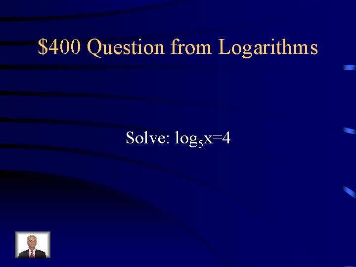 $400 Question from Logarithms Solve: log 5 x=4 