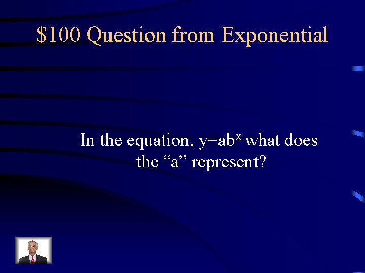 $100 Question from Exponential In the equation, y=abx what does the “a” represent? 