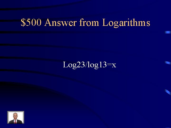 $500 Answer from Logarithms Log 23/log 13=x 