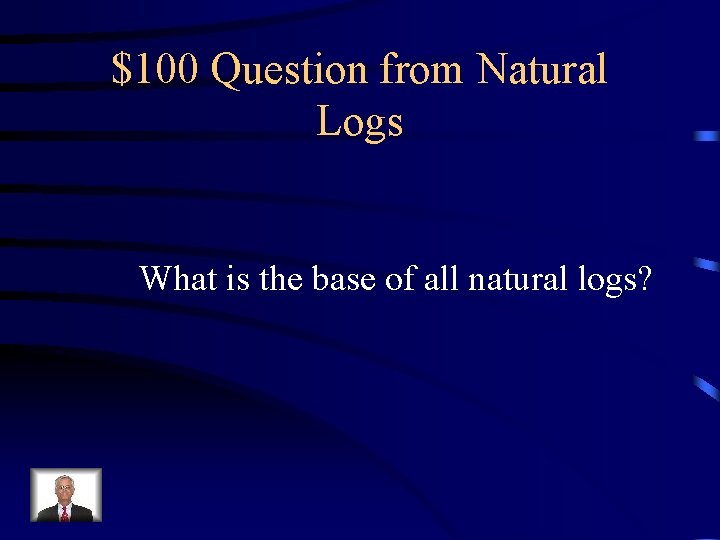 $100 Question from Natural Logs What is the base of all natural logs? 