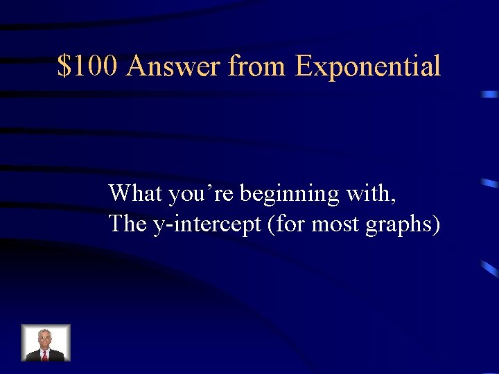 $100 Answer from Exponential What you’re beginning with, The y-intercept (for most graphs) 