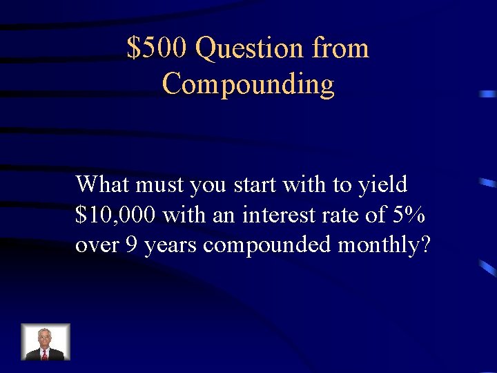 $500 Question from Compounding What must you start with to yield $10, 000 with