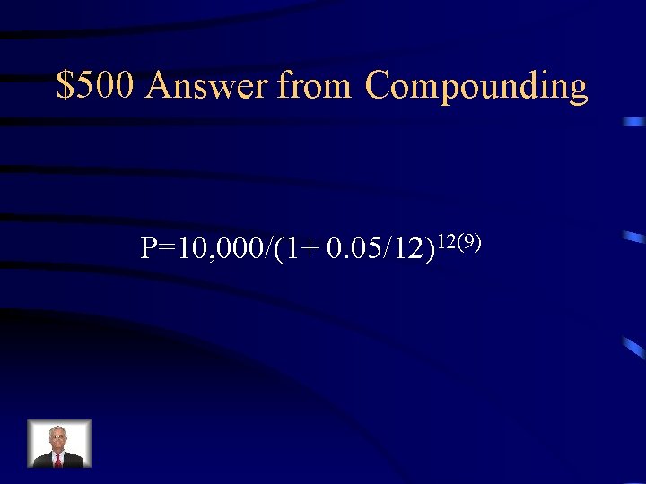 $500 Answer from Compounding P=10, 000/(1+ 0. 05/12)12(9) 