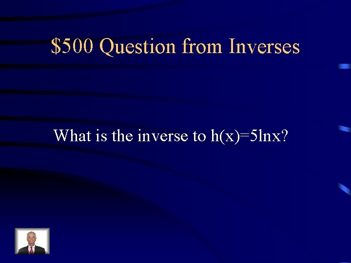 $500 Question from Inverses What is the inverse to h(x)=5 lnx? 