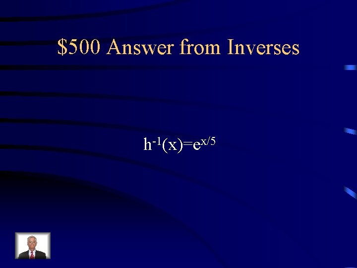 $500 Answer from Inverses h-1(x)=ex/5 