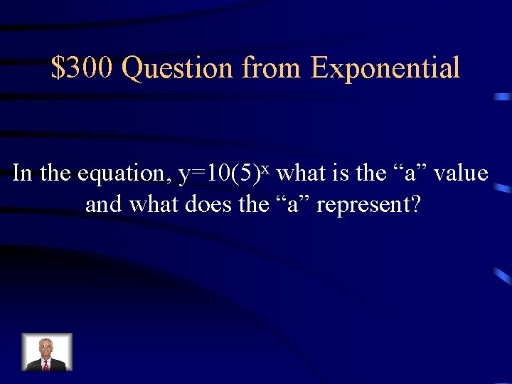 $300 Question from Exponential In the equation, y=10(5)x what is the “a” value and