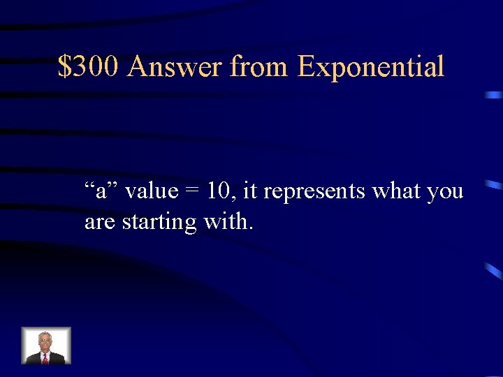 $300 Answer from Exponential “a” value = 10, it represents what you are starting