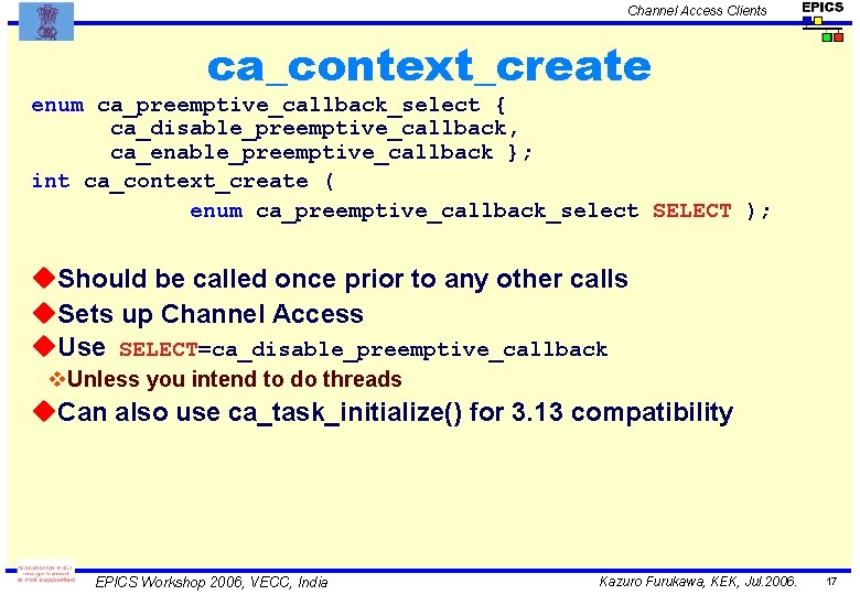 Channel Access Clients ca_context_create enum ca_preemptive_callback_select { ca_disable_preemptive_callback, ca_enable_preemptive_callback }; int ca_context_create ( enum