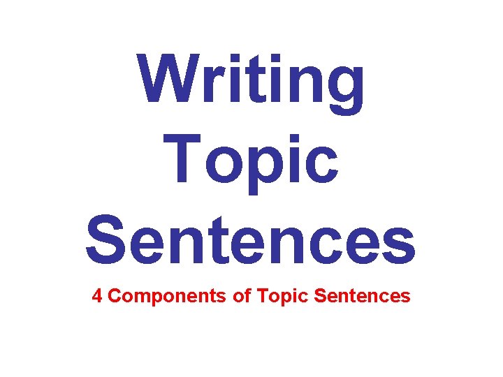 Writing Topic Sentences 4 Components of Topic Sentences 