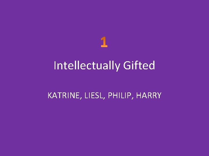 Intellectually Gifted KATRINE, LIESL, PHILIP, HARRY 