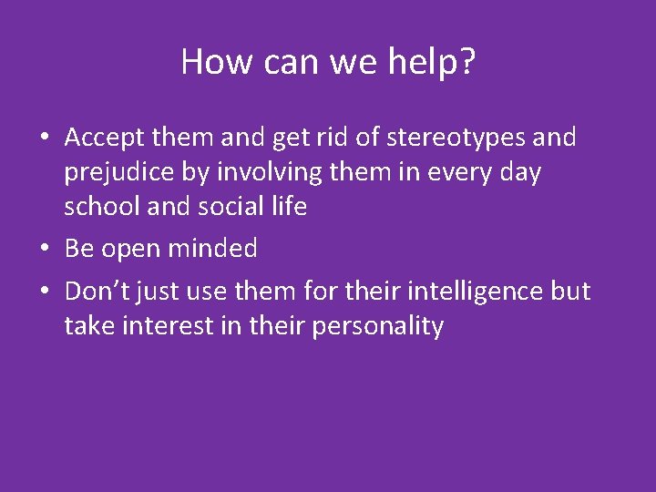 How can we help? • Accept them and get rid of stereotypes and prejudice