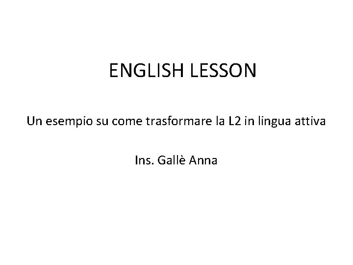 ENGLISH LESSON Un esempio su come trasformare la L 2 in lingua attiva Ins.
