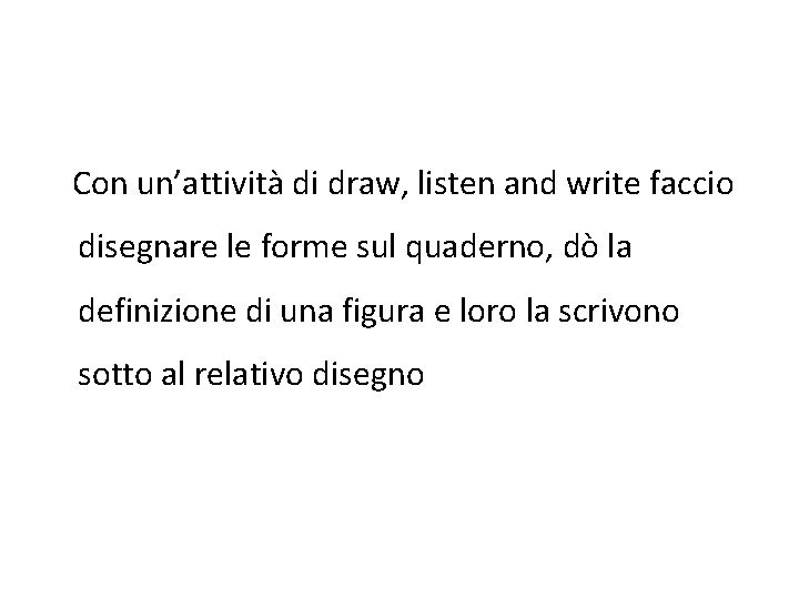 Con un’attività di draw, listen and write faccio disegnare le forme sul quaderno, dò