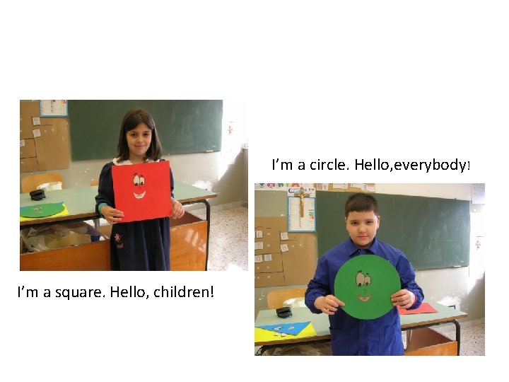 I’m a circle. Hello, everybody! I’m a square. Hello, children! 