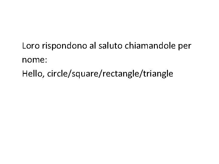 Loro rispondono al saluto chiamandole per nome: Hello, circle/square/rectangle/triangle 