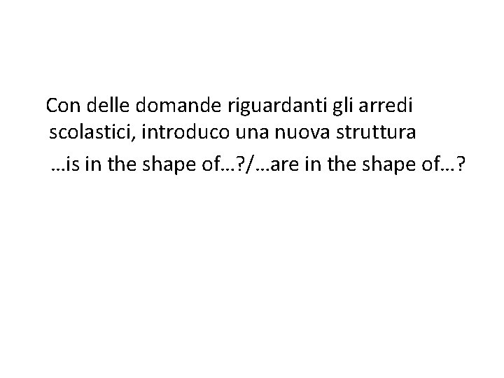 Con delle domande riguardanti gli arredi scolastici, introduco una nuova struttura …is in the