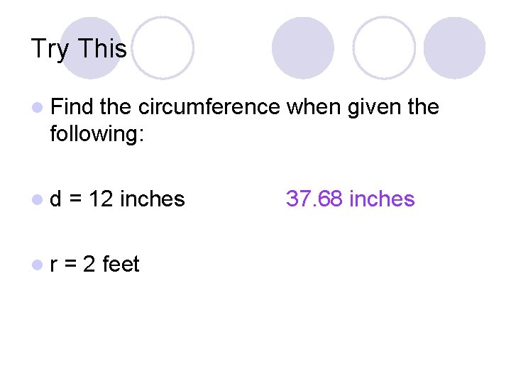 Try This l Find the circumference when given the following: ld = 12 inches