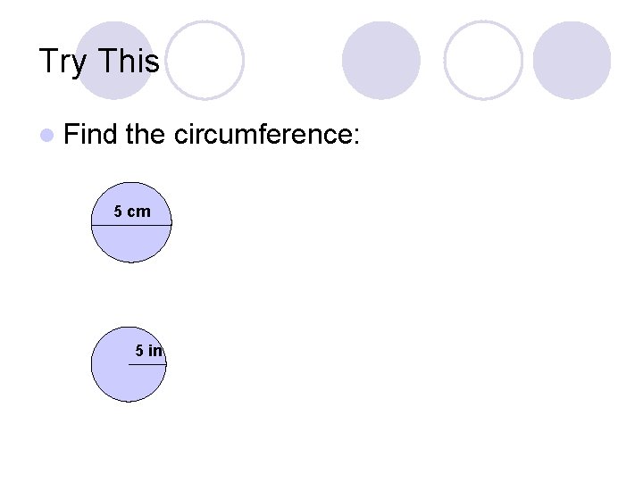 Try This l Find the circumference: 5 cm 5 in 